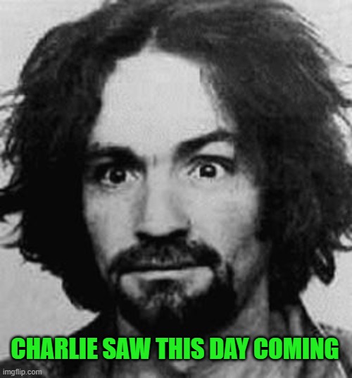 charles manson | CHARLIE SAW THIS DAY COMING | image tagged in charles manson | made w/ Imgflip meme maker