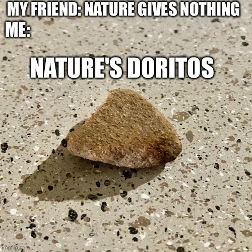 Respecc Nature | MY FRIEND: NATURE GIVES NOTHING; ME:; NATURE'S DORITOS | image tagged in doritos | made w/ Imgflip meme maker