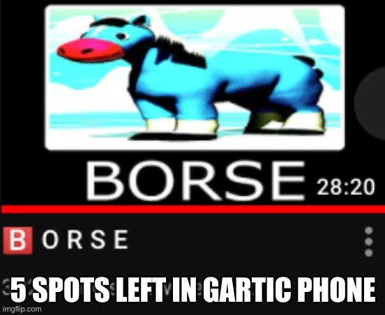 YuB B O R S E | 5 SPOTS LEFT IN GARTIC PHONE | image tagged in yub b o r s e | made w/ Imgflip meme maker