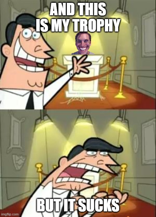 This Is Where I'd Put My Trophy If I Had One | AND THIS IS MY TROPHY; BUT IT SUCKS | image tagged in memes,this is where i'd put my trophy if i had one | made w/ Imgflip meme maker