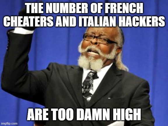 Too Damn High | THE NUMBER OF FRENCH CHEATERS AND ITALIAN HACKERS; ARE TOO DAMN HIGH | image tagged in memes,too damn high | made w/ Imgflip meme maker