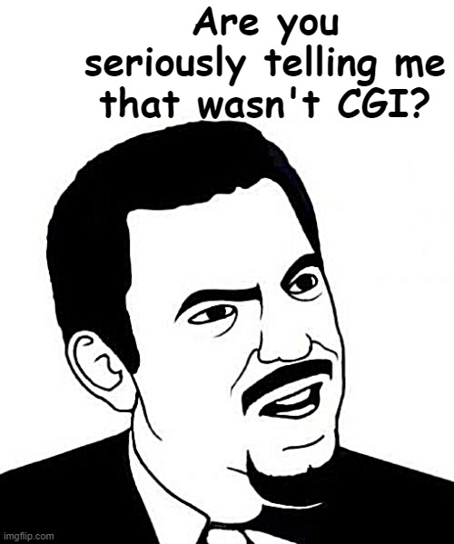 Seriously Face Meme | Are you seriously telling me that wasn't CGI? | image tagged in memes,seriously face | made w/ Imgflip meme maker