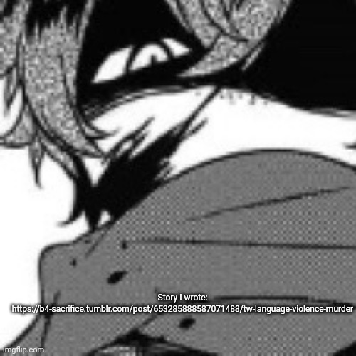 Story I wrote: https://b4-sacrifice.tumblr.com/post/653285888587071488/tw-language-violence-murder | made w/ Imgflip meme maker