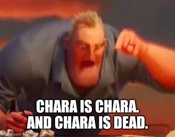 Mr incredible mad | CHARA IS CHARA. AND CHARA IS DEAD. | image tagged in mr incredible mad | made w/ Imgflip meme maker