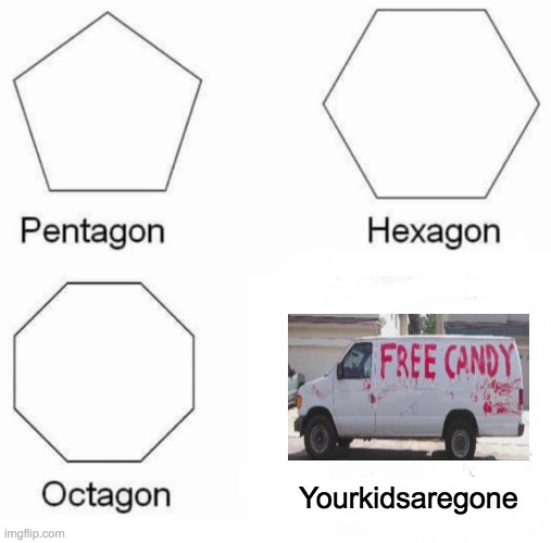 H o l ' U p | Yourkidsaregone | image tagged in memes,pentagon hexagon octagon | made w/ Imgflip meme maker