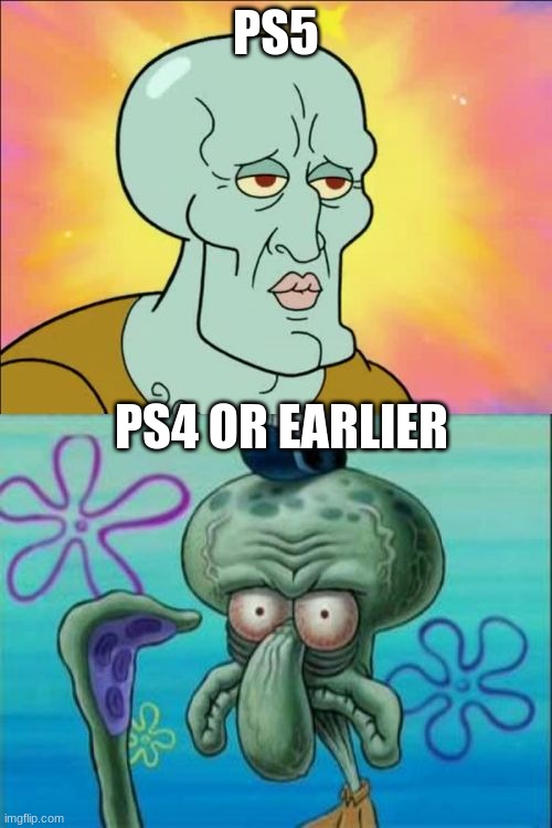 next gen consoles be like | PS5; PS4 OR EARLIER | image tagged in memes,squidward,next generation,ps5 | made w/ Imgflip meme maker