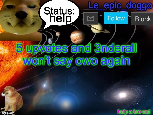 help; 5 upvotes and 3nderall won't say owo again; help a bro out | image tagged in le_epic_doggo announcement page v3 | made w/ Imgflip meme maker