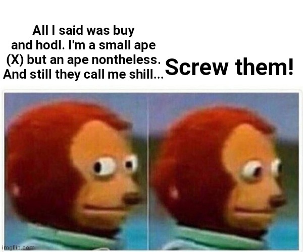 Monkey Puppet Meme | All I said was buy and hodl. I'm a small ape (X) but an ape nontheless.
And still they call me shill... Screw them! | image tagged in memes,monkey puppet | made w/ Imgflip meme maker