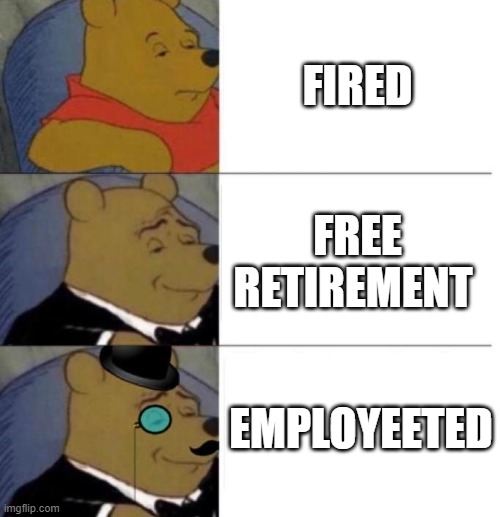 quiting | FIRED; FREE RETIREMENT; EMPLOYEETED | image tagged in tuxedo winnie the pooh 3 panel | made w/ Imgflip meme maker