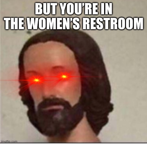 BUT YOU’RE IN THE WOMEN’S RESTROOM | made w/ Imgflip meme maker