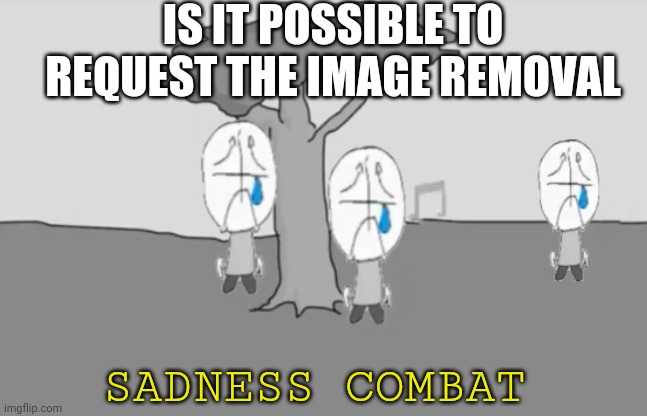Yep, I was too scared to report a nudity template due to mosaic censored bar and many small censored bars | IS IT POSSIBLE TO REQUEST THE IMAGE REMOVAL; SADNESS COMBAT | image tagged in sadness combat | made w/ Imgflip meme maker