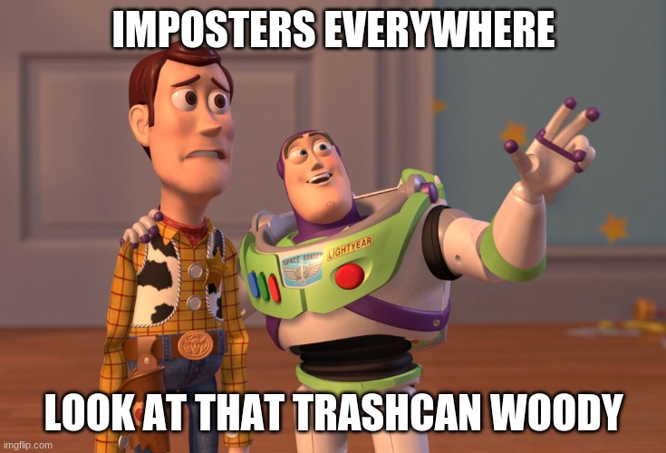 sus | IMPOSTERS EVERYWHERE; LOOK AT THAT TRASHCAN WOODY | image tagged in memes,x x everywhere | made w/ Imgflip meme maker