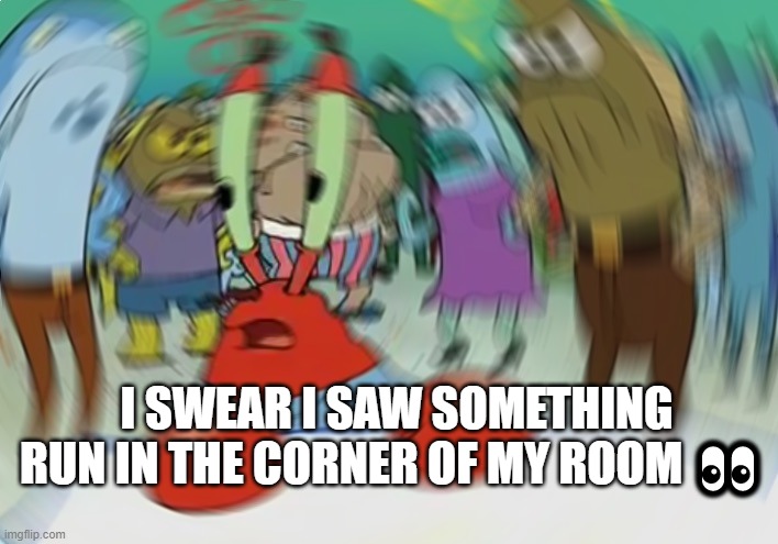 I think I'm hallucinating ✨ | I SWEAR I SAW SOMETHING RUN IN THE CORNER OF MY ROOM 👀 | image tagged in memes,mr krabs blur meme | made w/ Imgflip meme maker
