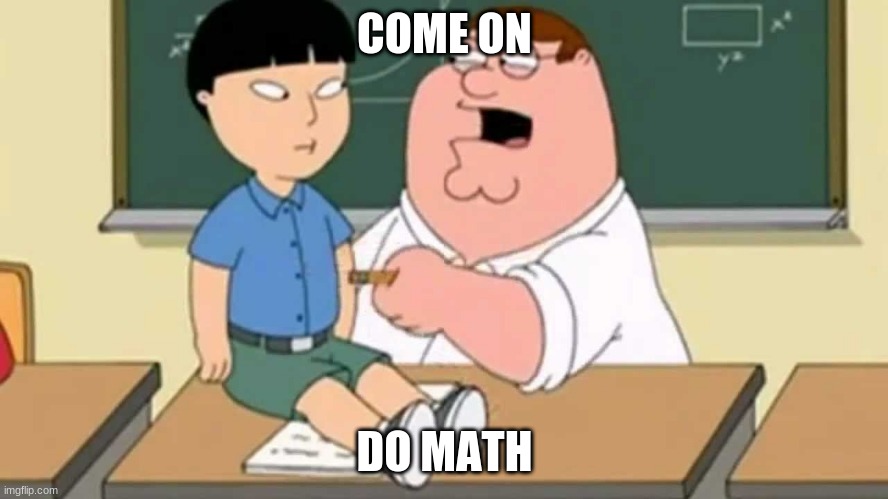 Pepter griffen do math |  COME ON; DO MATH | image tagged in peter griffin news | made w/ Imgflip meme maker