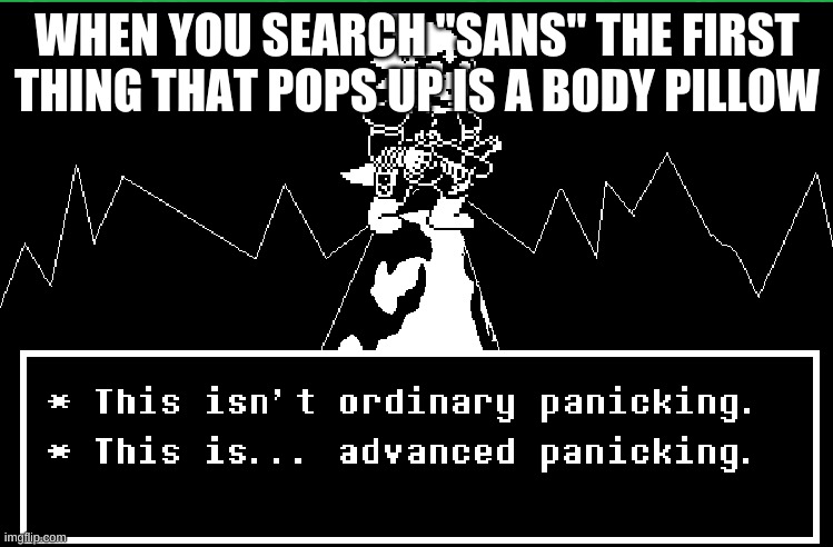 This Is Advanced Panicking | WHEN YOU SEARCH "SANS" THE FIRST THING THAT POPS UP IS A BODY PILLOW | image tagged in this is advanced panicking | made w/ Imgflip meme maker