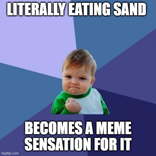 Success Kid Meme | LITERALLY EATING SAND; BECOMES A MEME SENSATION FOR IT | image tagged in memes,success kid | made w/ Imgflip meme maker
