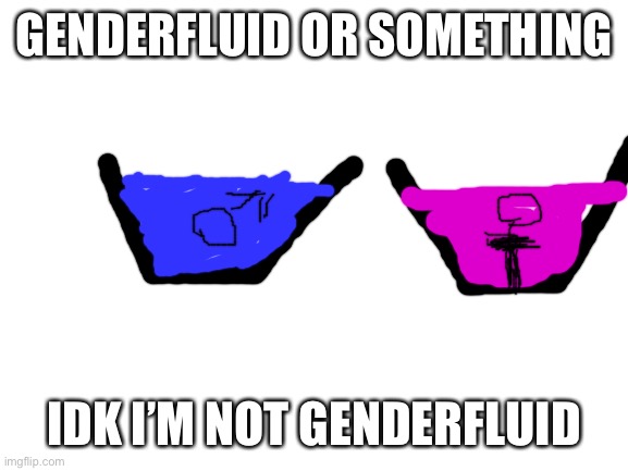 Somebody’s probably gonna get mcmad | GENDERFLUID OR SOMETHING; IDK I’M NOT GENDERFLUID | image tagged in blank white template,memes | made w/ Imgflip meme maker