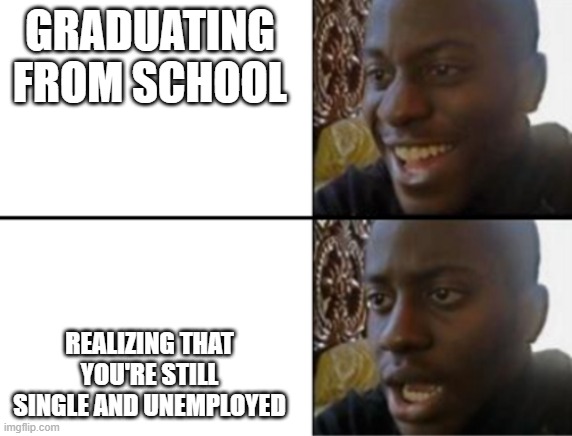 True story of my life | GRADUATING FROM SCHOOL; REALIZING THAT YOU'RE STILL SINGLE AND UNEMPLOYED | image tagged in oh yeah oh no,single,school | made w/ Imgflip meme maker