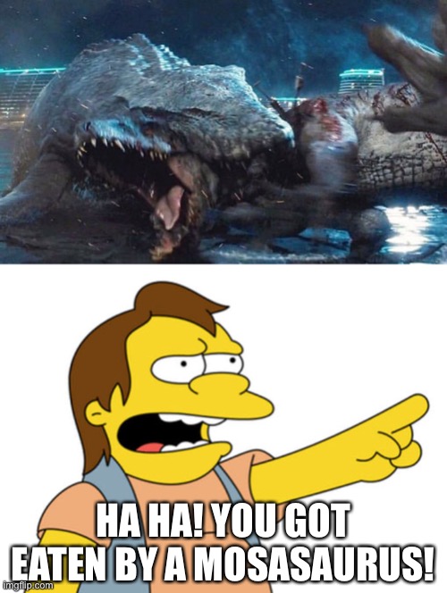 Nelson Laughs At Indominus Rex |  HA HA! YOU GOT EATEN BY A MOSASAURUS! | image tagged in nelson muntz haha,the simpsons,jurassic world,dinosaurs | made w/ Imgflip meme maker