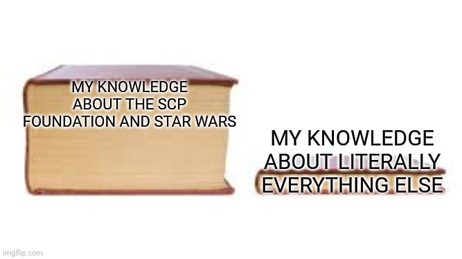 Big book small book | MY KNOWLEDGE ABOUT THE SCP FOUNDATION AND STAR WARS; MY KNOWLEDGE ABOUT LITERALLY EVERYTHING ELSE | image tagged in big book small book | made w/ Imgflip meme maker