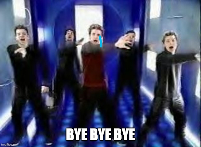 Bye Bye Bye | BYE BYE BYE | image tagged in bye bye bye | made w/ Imgflip meme maker