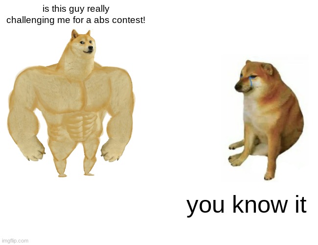 big vs little abs | is this guy really challenging me for a abs contest! you know it | image tagged in memes,buff doge vs cheems | made w/ Imgflip meme maker