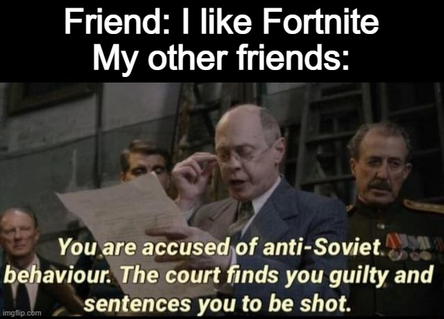 you are accused of anti soviet behavior. | Friend: I like Fortnite

My other friends: | image tagged in you are accused of anti soviet behavior | made w/ Imgflip meme maker