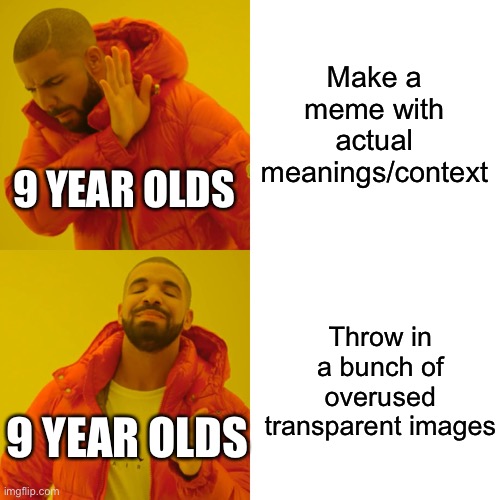 That’s literally 9 year olds when | Make a meme with actual meanings/context; 9 YEAR OLDS; Throw in a bunch of overused transparent images; 9 YEAR OLDS | image tagged in memes,drake hotline bling,ha ha tags go brr | made w/ Imgflip meme maker