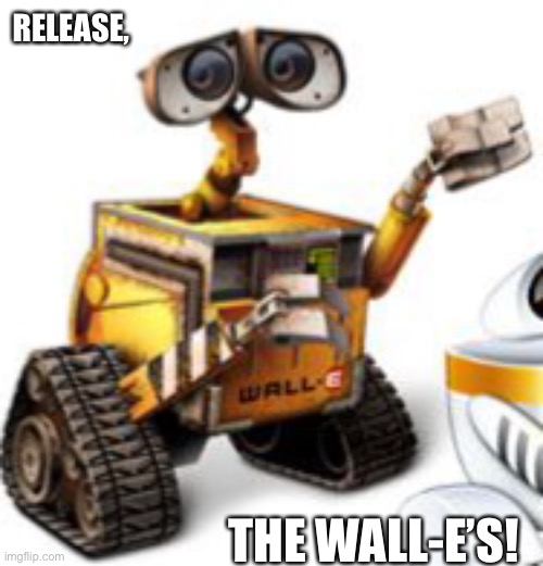 RELEASE, THE WALL-E’S! | made w/ Imgflip meme maker