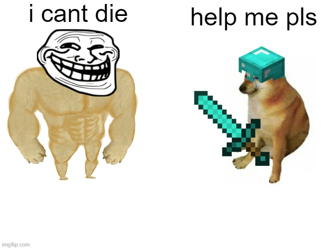 Me when im weak | i cant die; help me pls | image tagged in memes,buff doge vs cheems | made w/ Imgflip meme maker