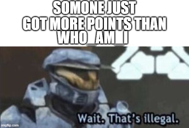 they said it couldnt be done | SOMONE JUST GOT MORE POINTS THAN; WHO_AM_I | image tagged in wait that's illegal | made w/ Imgflip meme maker