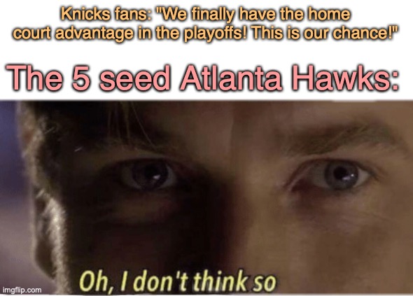 Meanwhile I'm a Jazz fan so, I'm not complaining :) | Knicks fans: "We finally have the home court advantage in the playoffs! This is our chance!"; The 5 seed Atlanta Hawks: | image tagged in oh i don't think so,basketball,new york,new york knicks,atlanta,playoffs | made w/ Imgflip meme maker