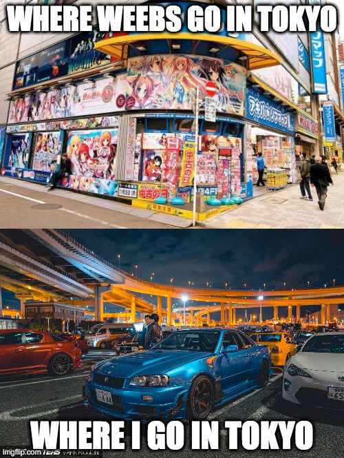 Car Culture 4 Ever | WHERE WEEBS GO IN TOKYO; WHERE I GO IN TOKYO | image tagged in cars,weebs | made w/ Imgflip meme maker