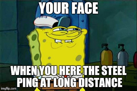 Don't You Squidward Meme | YOUR FACE WHEN YOU HERE THE STEEL PING AT LONG DISTANCE | image tagged in memes,dont you squidward | made w/ Imgflip meme maker