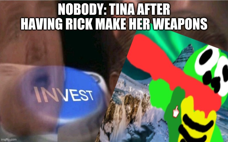 Weapons Tina never seen before | NOBODY: TINA AFTER HAVING RICK MAKE HER WEAPONS | made w/ Imgflip meme maker