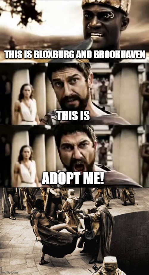 This is Adopt Me! with this is madness but editted | THIS IS BLOXBURG AND BROOKHAVEN; THIS IS; ADOPT ME! | image tagged in this is sparta meme,madness - this is sparta,adopt me | made w/ Imgflip meme maker