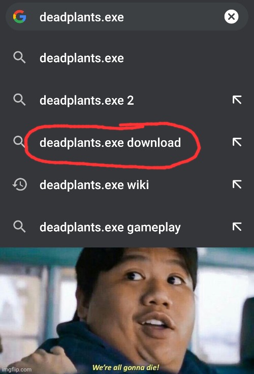 Oh no! Deadplants.exe is a thing! | image tagged in memes,we're all gonna die,plants vs zombies,creepypasta | made w/ Imgflip meme maker