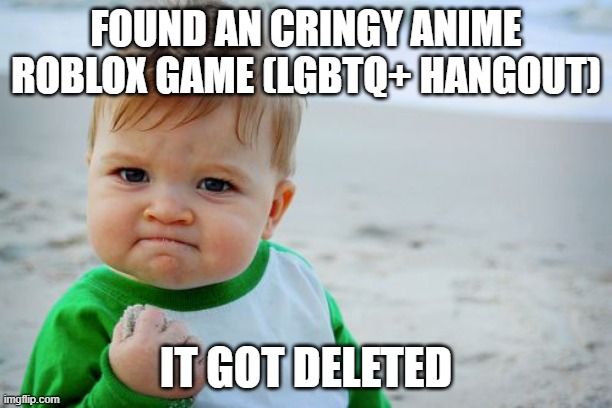 VICTORYYYYY SCREEEEEEEEECH!!!!!!!!!!!!!! | FOUND AN CRINGY ANIME ROBLOX GAME (LGBTQ+ HANGOUT); IT GOT DELETED | image tagged in memes,success kid original | made w/ Imgflip meme maker