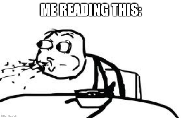 Cereal Guy Spitting Meme | ME READING THIS: | image tagged in memes,cereal guy spitting | made w/ Imgflip meme maker