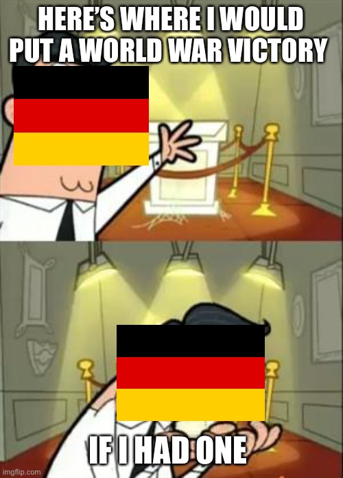 History memes: Part 1 | HERE’S WHERE I WOULD PUT A WORLD WAR VICTORY; IF I HAD ONE | image tagged in memes,this is where i'd put my trophy if i had one | made w/ Imgflip meme maker