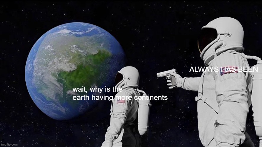 Always Has Been | ALWAYS HAS BEEN; wait, why is the earth having more continents | image tagged in memes,always has been | made w/ Imgflip meme maker