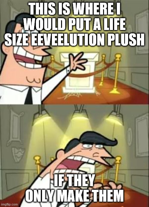 Tired of the small plushies >.> | THIS IS WHERE I WOULD PUT A LIFE SIZE EEVEELUTION PLUSH; IF THEY ONLY MAKE THEM | image tagged in memes,this is where i'd put my trophy if i had one | made w/ Imgflip meme maker