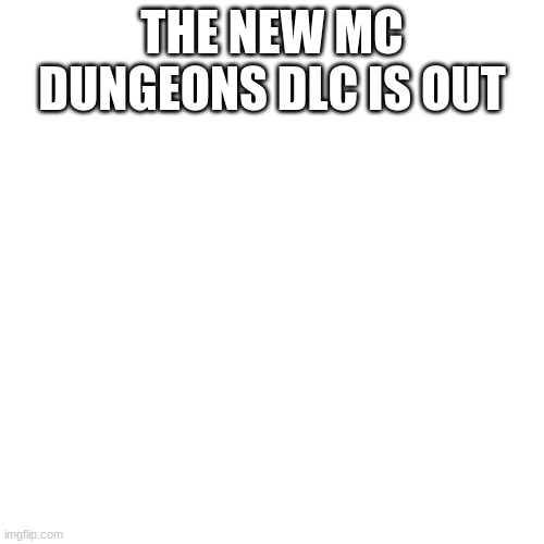 just if you didnt now | THE NEW MC DUNGEONS DLC IS OUT | image tagged in memes,blank transparent square | made w/ Imgflip meme maker