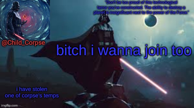 Idiots This Is A Temp Steal | bitch i wanna join too; i have stolen one of corpse's temps | image tagged in darth vader | made w/ Imgflip meme maker