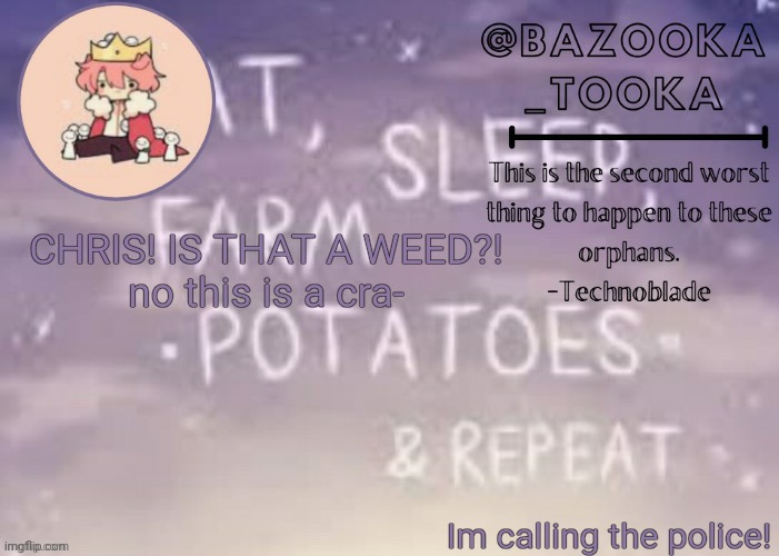 P O L I C E | CHRIS! IS THAT A WEED?!
no this is a cra-; Im calling the police! | image tagged in bazooka's technoblade template | made w/ Imgflip meme maker