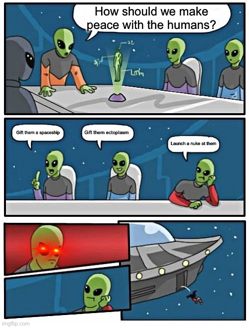 Lol aliens | How should we make peace with the humans? Gift them ectoplasm; Gift them a spaceship; Launch a nuke at them | image tagged in memes,alien meeting suggestion,lol | made w/ Imgflip meme maker
