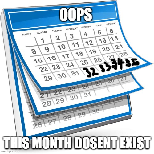 Calendar | OOPS; THIS MONTH DOSENT EXIST | image tagged in calendar | made w/ Imgflip meme maker