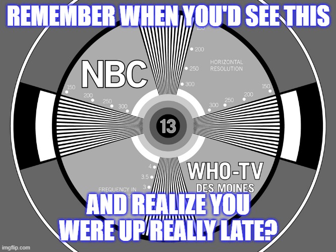 Late night television | REMEMBER WHEN YOU'D SEE THIS; AND REALIZE YOU WERE UP REALLY LATE? | image tagged in television,test,pattern,late,off the air | made w/ Imgflip meme maker