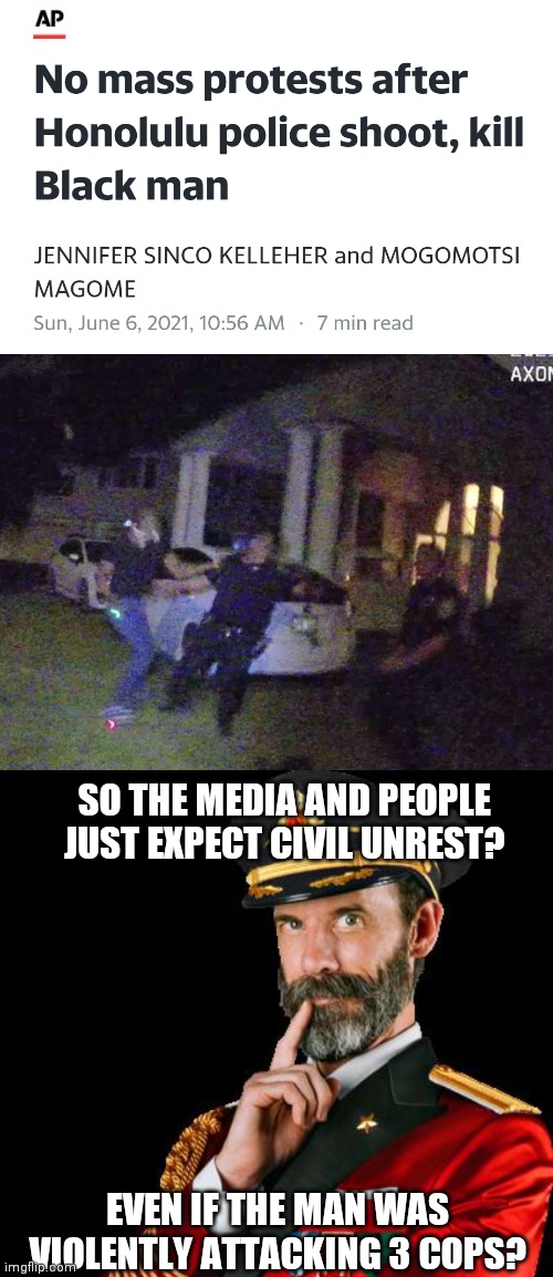 Black Lives Only Matter to the Left to the extent of processing an Agenda | SO THE MEDIA AND PEOPLE JUST EXPECT CIVIL UNREST? EVEN IF THE MAN WAS VIOLENTLY ATTACKING 3 COPS? | image tagged in captain obvious,blm,cops,democrats,media lies | made w/ Imgflip meme maker