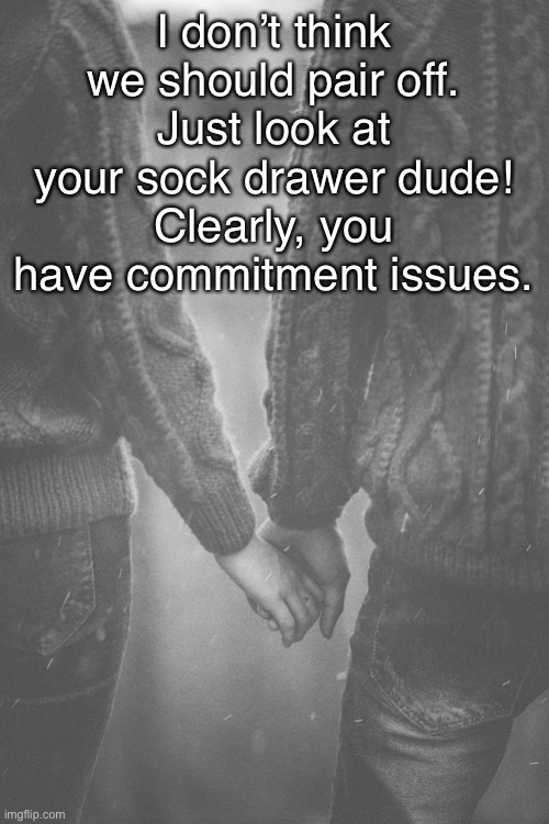 None of Your Socks Have Mates | I don’t think we should pair off.
Just look at your sock drawer dude!
Clearly, you have commitment issues. | image tagged in funny memes,relationships | made w/ Imgflip meme maker